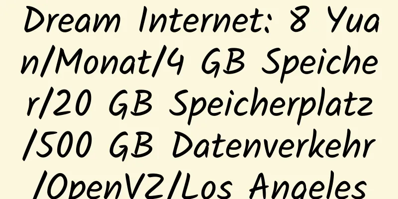 Dream Internet: 8 Yuan/Monat/4 GB Speicher/20 GB Speicherplatz/500 GB Datenverkehr/OpenVZ/Los Angeles