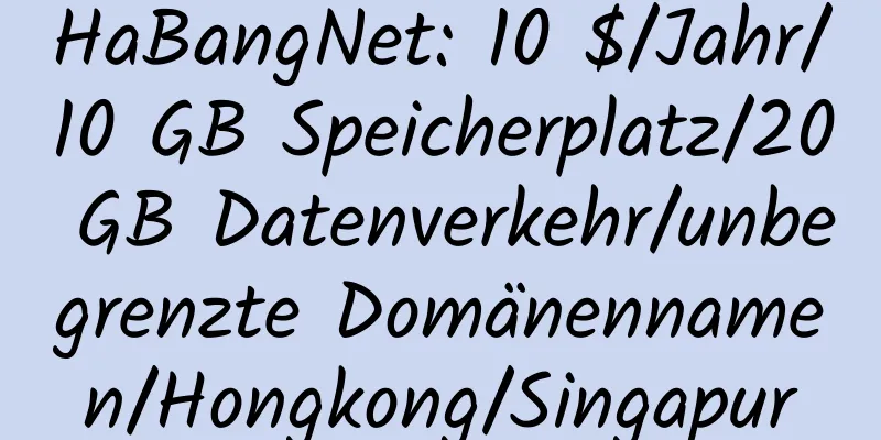 HaBangNet: 10 $/Jahr/10 GB Speicherplatz/20 GB Datenverkehr/unbegrenzte Domänennamen/Hongkong/Singapur