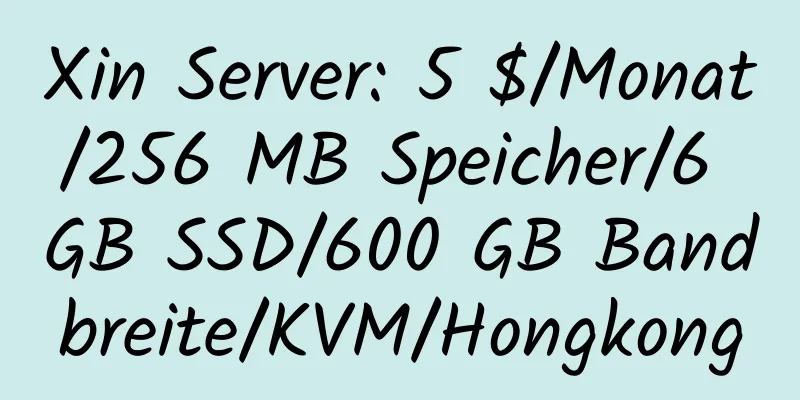 Xin Server: 5 $/Monat/256 MB Speicher/6 GB SSD/600 GB Bandbreite/KVM/Hongkong