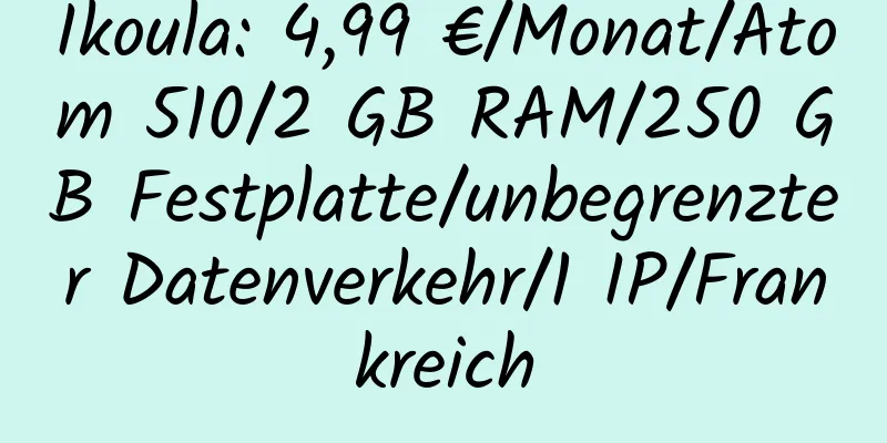 Ikoula: 4,99 €/Monat/Atom 510/2 GB RAM/250 GB Festplatte/unbegrenzter Datenverkehr/1 IP/Frankreich