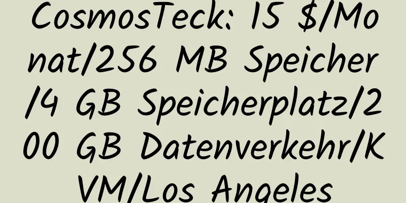 CosmosTeck: 15 $/Monat/256 MB Speicher/4 GB Speicherplatz/200 GB Datenverkehr/KVM/Los Angeles