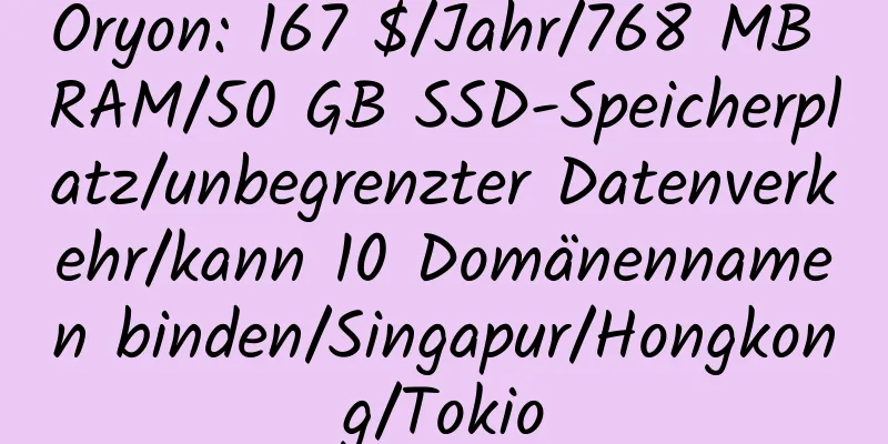 Oryon: 167 $/Jahr/768 MB RAM/50 GB SSD-Speicherplatz/unbegrenzter Datenverkehr/kann 10 Domänennamen binden/Singapur/Hongkong/Tokio