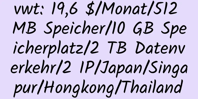 vwt: 19,6 $/Monat/512 MB Speicher/10 GB Speicherplatz/2 TB Datenverkehr/2 IP/Japan/Singapur/Hongkong/Thailand