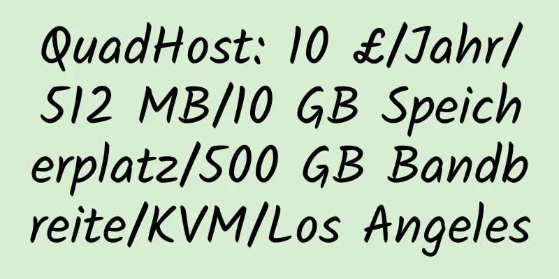 QuadHost: 10 £/Jahr/512 MB/10 GB Speicherplatz/500 GB Bandbreite/KVM/Los Angeles