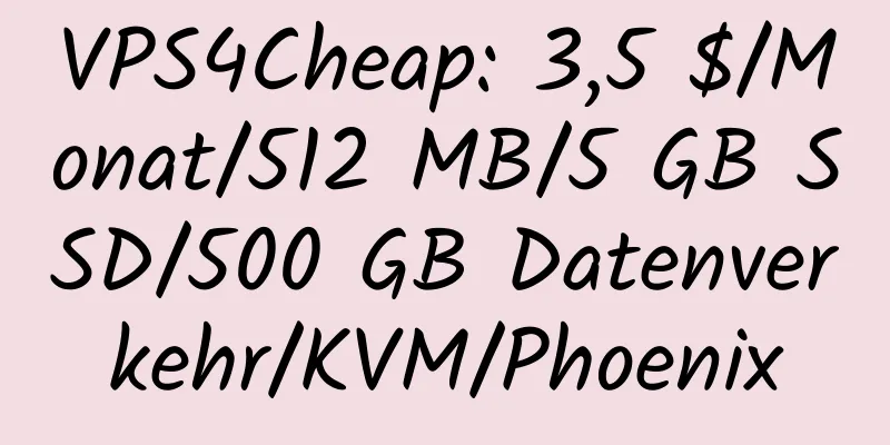 VPS4Cheap: 3,5 $/Monat/512 MB/5 GB SSD/500 GB Datenverkehr/KVM/Phoenix