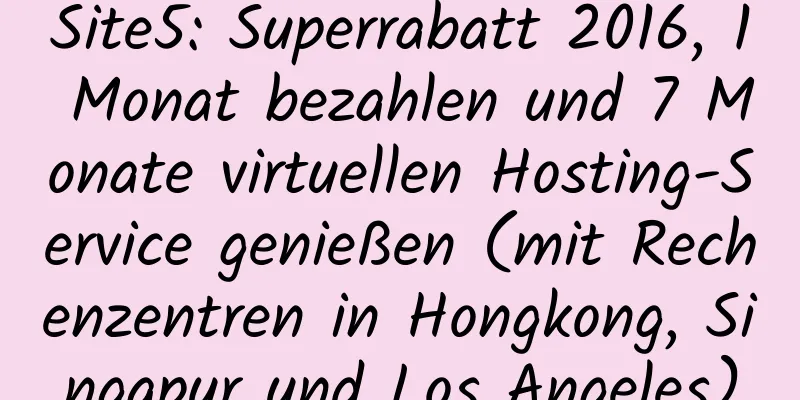 Site5: Superrabatt 2016, 1 Monat bezahlen und 7 Monate virtuellen Hosting-Service genießen (mit Rechenzentren in Hongkong, Singapur und Los Angeles)