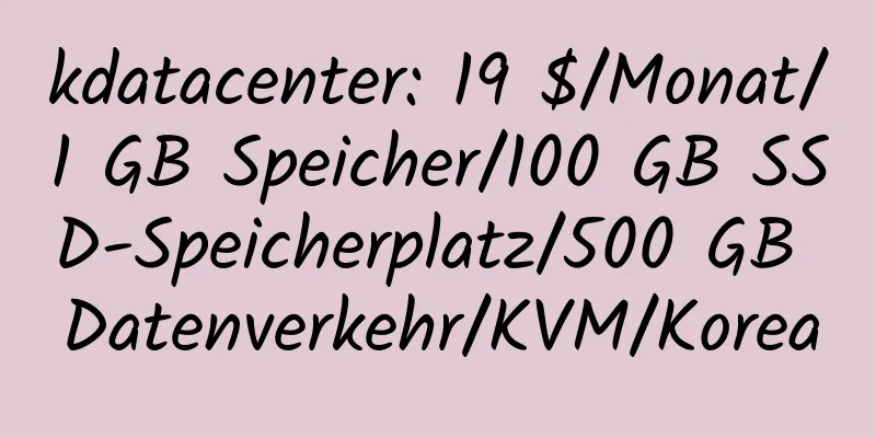 kdatacenter: 19 $/Monat/1 GB Speicher/100 GB SSD-Speicherplatz/500 GB Datenverkehr/KVM/Korea