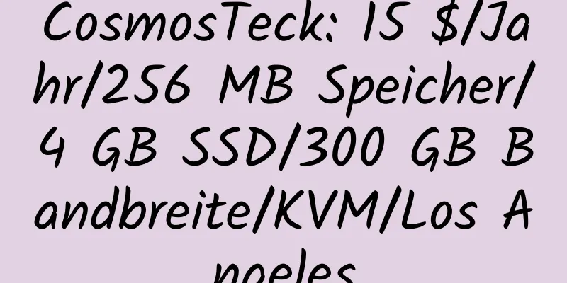 CosmosTeck: 15 $/Jahr/256 MB Speicher/4 GB SSD/300 GB Bandbreite/KVM/Los Angeles