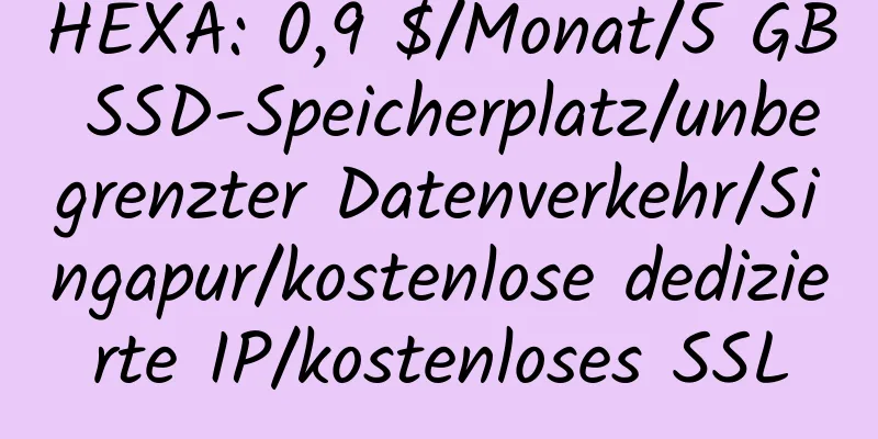 HEXA: 0,9 $/Monat/5 GB SSD-Speicherplatz/unbegrenzter Datenverkehr/Singapur/kostenlose dedizierte IP/kostenloses SSL