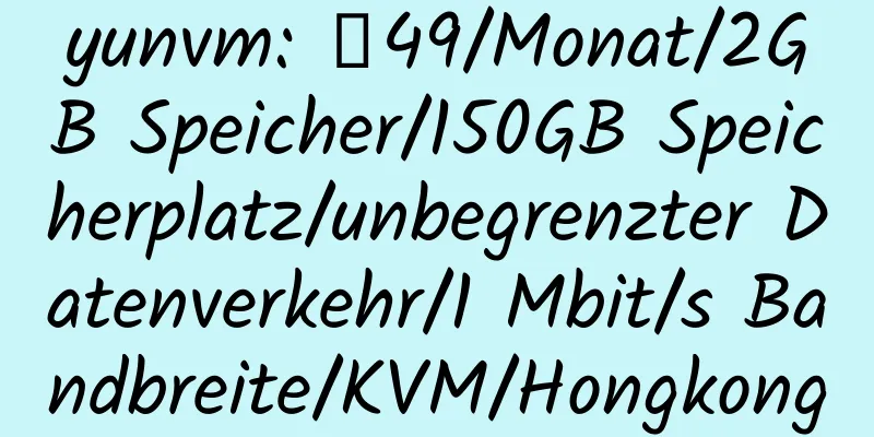 yunvm: ￥49/Monat/2GB Speicher/150GB Speicherplatz/unbegrenzter Datenverkehr/1 Mbit/s Bandbreite/KVM/Hongkong