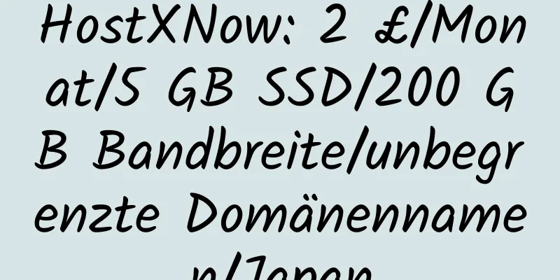 HostXNow: 2 £/Monat/5 GB SSD/200 GB Bandbreite/unbegrenzte Domänennamen/Japan