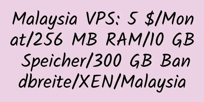 Malaysia VPS: 5 $/Monat/256 MB RAM/10 GB Speicher/300 GB Bandbreite/XEN/Malaysia