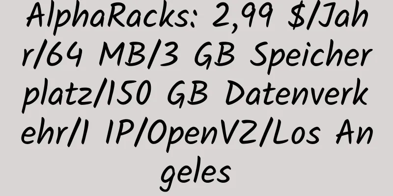 AlphaRacks: 2,99 $/Jahr/64 MB/3 GB Speicherplatz/150 GB Datenverkehr/1 IP/OpenVZ/Los Angeles