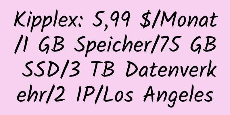 Kipplex: 5,99 $/Monat/1 GB Speicher/75 GB SSD/3 TB Datenverkehr/2 IP/Los Angeles