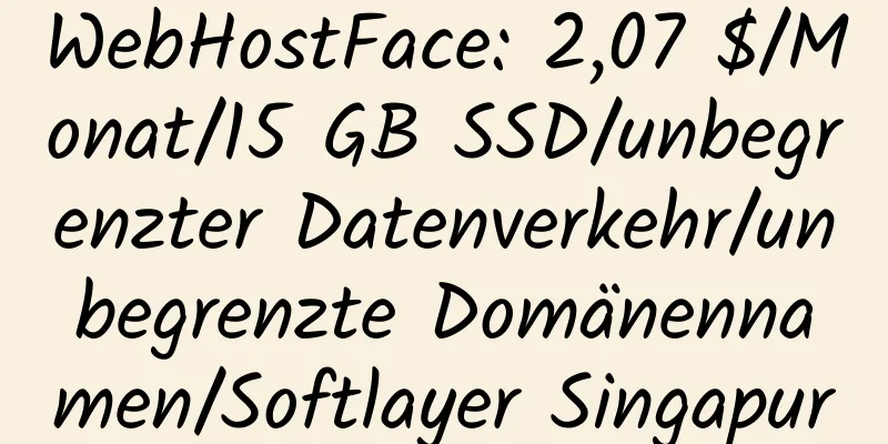 WebHostFace: 2,07 $/Monat/15 GB SSD/unbegrenzter Datenverkehr/unbegrenzte Domänennamen/Softlayer Singapur