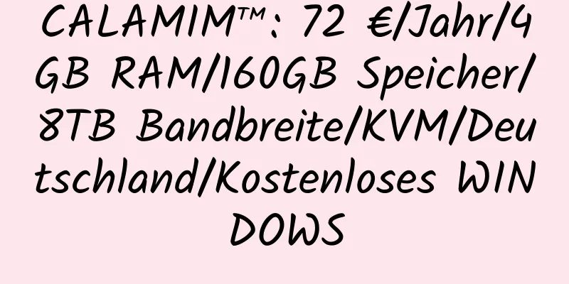 CALAMIM™: 72 €/Jahr/4GB RAM/160GB Speicher/8TB Bandbreite/KVM/Deutschland/Kostenloses WINDOWS