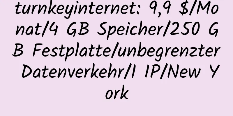 turnkeyinternet: 9,9 $/Monat/4 GB Speicher/250 GB Festplatte/unbegrenzter Datenverkehr/1 IP/New York