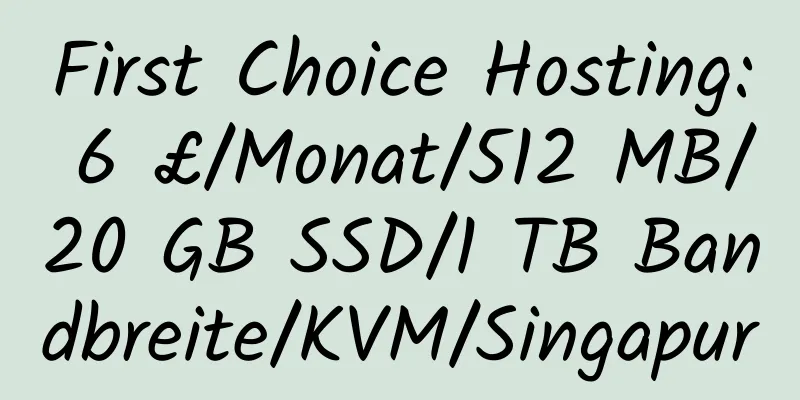 First Choice Hosting: 6 £/Monat/512 MB/20 GB SSD/1 TB Bandbreite/KVM/Singapur