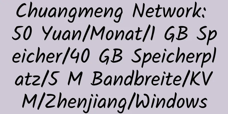 Chuangmeng Network: 50 Yuan/Monat/1 GB Speicher/40 GB Speicherplatz/5 M Bandbreite/KVM/Zhenjiang/Windows