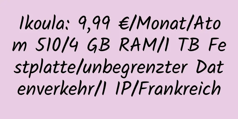 Ikoula: 9,99 €/Monat/Atom 510/4 GB RAM/1 TB Festplatte/unbegrenzter Datenverkehr/1 IP/Frankreich