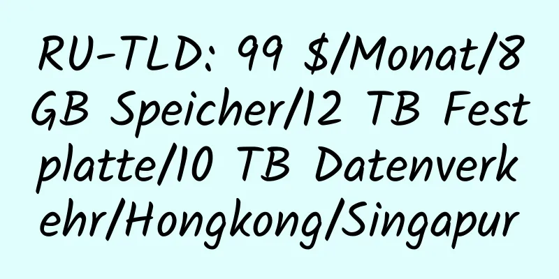 RU-TLD: 99 $/Monat/8 GB Speicher/12 TB Festplatte/10 TB Datenverkehr/Hongkong/Singapur