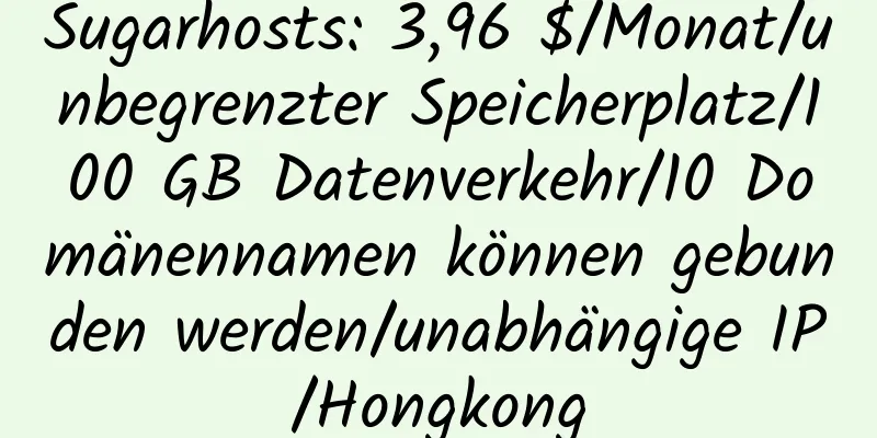 Sugarhosts: 3,96 $/Monat/unbegrenzter Speicherplatz/100 GB Datenverkehr/10 Domänennamen können gebunden werden/unabhängige IP/Hongkong