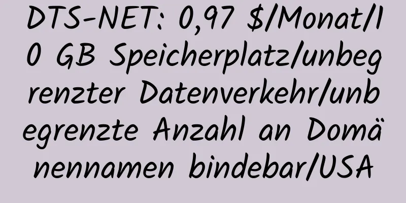 DTS-NET: 0,97 $/Monat/10 GB Speicherplatz/unbegrenzter Datenverkehr/unbegrenzte Anzahl an Domänennamen bindebar/USA