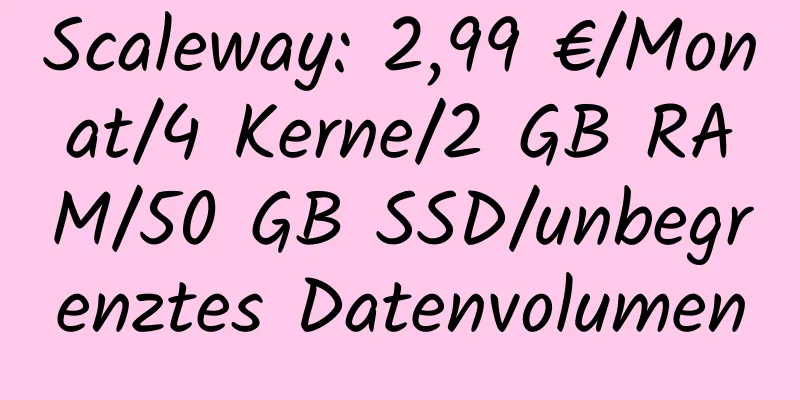 Scaleway: 2,99 €/Monat/4 Kerne/2 GB RAM/50 GB SSD/unbegrenztes Datenvolumen