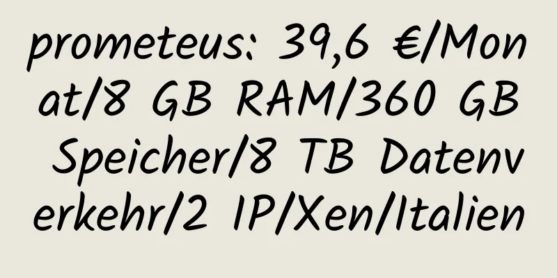 prometeus: 39,6 €/Monat/8 GB RAM/360 GB Speicher/8 TB Datenverkehr/2 IP/Xen/Italien