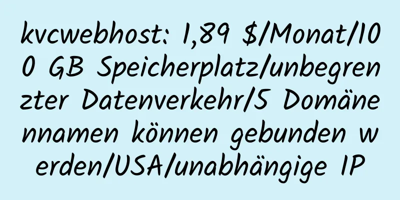 kvcwebhost: 1,89 $/Monat/100 GB Speicherplatz/unbegrenzter Datenverkehr/5 Domänennamen können gebunden werden/USA/unabhängige IP