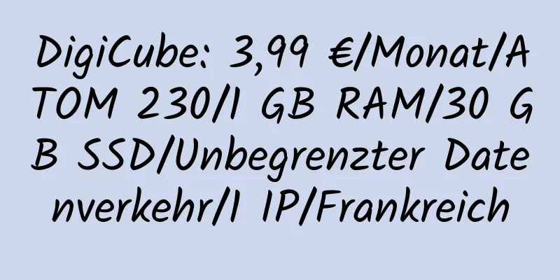 DigiCube: 3,99 €/Monat/ATOM 230/1 GB RAM/30 GB SSD/Unbegrenzter Datenverkehr/1 IP/Frankreich