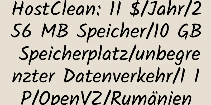 HostClean: 11 $/Jahr/256 MB Speicher/10 GB Speicherplatz/unbegrenzter Datenverkehr/1 IP/OpenVZ/Rumänien