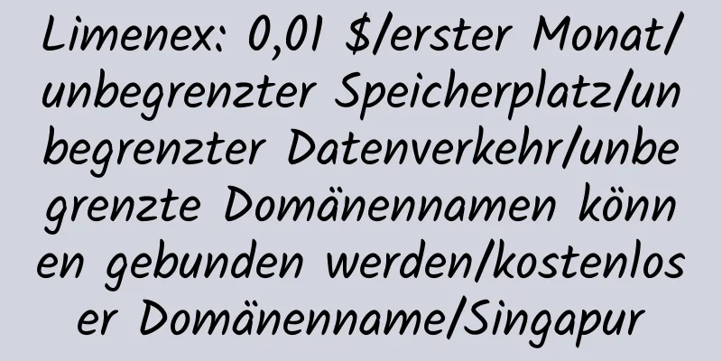 Limenex: 0,01 $/erster Monat/unbegrenzter Speicherplatz/unbegrenzter Datenverkehr/unbegrenzte Domänennamen können gebunden werden/kostenloser Domänenname/Singapur