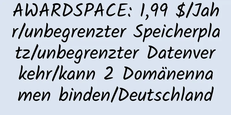 AWARDSPACE: 1,99 $/Jahr/unbegrenzter Speicherplatz/unbegrenzter Datenverkehr/kann 2 Domänennamen binden/Deutschland