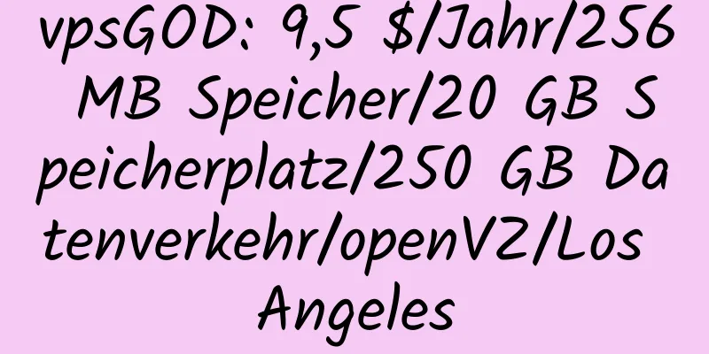 vpsGOD: 9,5 $/Jahr/256 MB Speicher/20 GB Speicherplatz/250 GB Datenverkehr/openVZ/Los Angeles