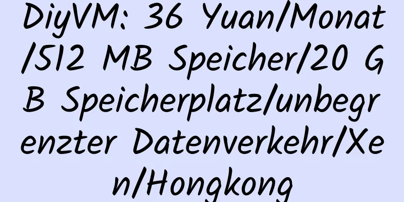 DiyVM: 36 Yuan/Monat/512 MB Speicher/20 GB Speicherplatz/unbegrenzter Datenverkehr/Xen/Hongkong