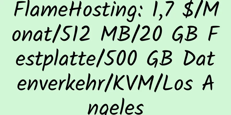 FlameHosting: 1,7 $/Monat/512 MB/20 GB Festplatte/500 GB Datenverkehr/KVM/Los Angeles