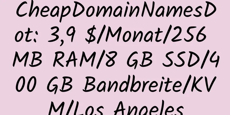 CheapDomainNamesDot: 3,9 $/Monat/256 MB RAM/8 GB SSD/400 GB Bandbreite/KVM/Los Angeles