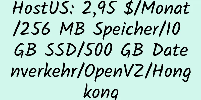 HostUS: 2,95 $/Monat/256 MB Speicher/10 GB SSD/500 GB Datenverkehr/OpenVZ/Hongkong