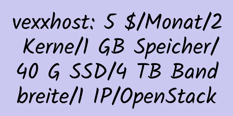 vexxhost: 5 $/Monat/2 Kerne/1 GB Speicher/40 G SSD/4 TB Bandbreite/1 IP/OpenStack