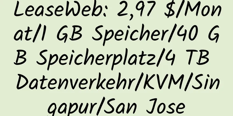 LeaseWeb: 2,97 $/Monat/1 GB Speicher/40 GB Speicherplatz/4 TB Datenverkehr/KVM/Singapur/San Jose