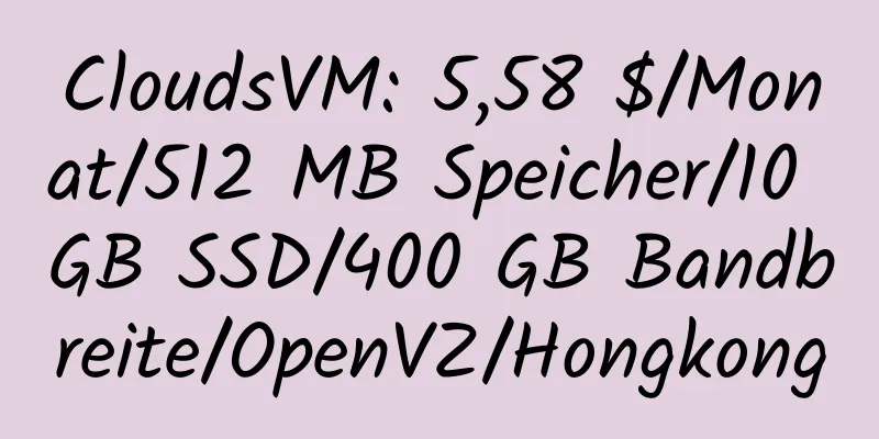 CloudsVM: 5,58 $/Monat/512 MB Speicher/10 GB SSD/400 GB Bandbreite/OpenVZ/Hongkong