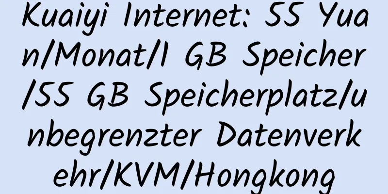 Kuaiyi Internet: 55 Yuan/Monat/1 GB Speicher/55 GB Speicherplatz/unbegrenzter Datenverkehr/KVM/Hongkong