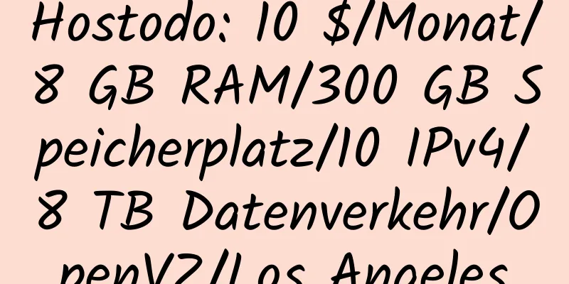 Hostodo: 10 $/Monat/8 GB RAM/300 GB Speicherplatz/10 IPv4/8 TB Datenverkehr/OpenVZ/Los Angeles