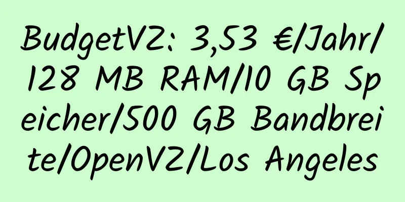 BudgetVZ: 3,53 €/Jahr/128 MB RAM/10 GB Speicher/500 GB Bandbreite/OpenVZ/Los Angeles