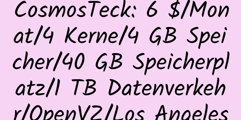 CosmosTeck: 6 $/Monat/4 Kerne/4 GB Speicher/40 GB Speicherplatz/1 TB Datenverkehr/OpenVZ/Los Angeles