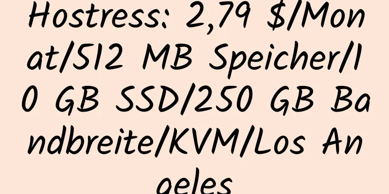 Hostress: 2,79 $/Monat/512 MB Speicher/10 GB SSD/250 GB Bandbreite/KVM/Los Angeles