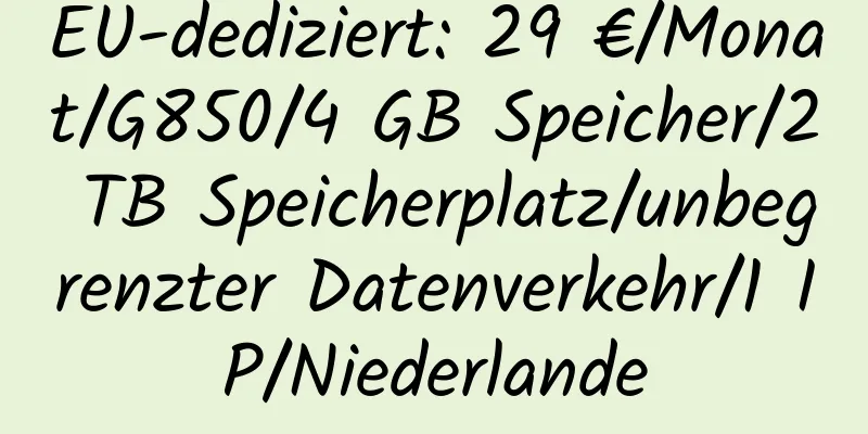 EU-dediziert: 29 €/Monat/G850/4 GB Speicher/2 TB Speicherplatz/unbegrenzter Datenverkehr/1 IP/Niederlande