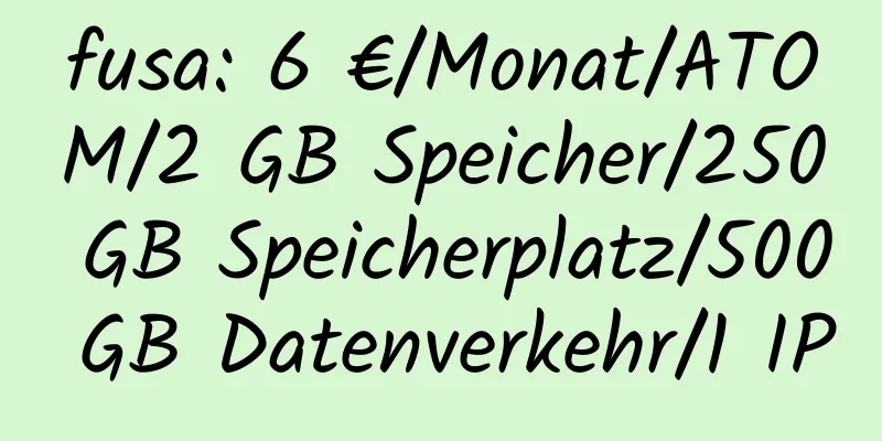 fusa: 6 €/Monat/ATOM/2 GB Speicher/250 GB Speicherplatz/500 GB Datenverkehr/1 IP