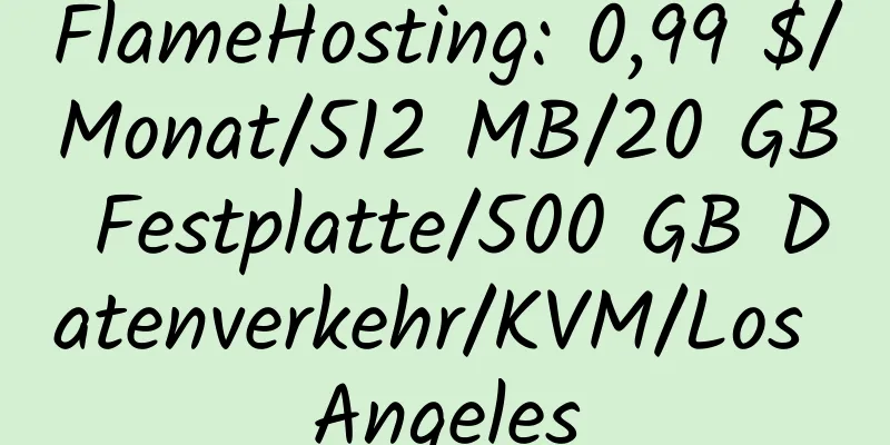 FlameHosting: 0,99 $/Monat/512 MB/20 GB Festplatte/500 GB Datenverkehr/KVM/Los Angeles